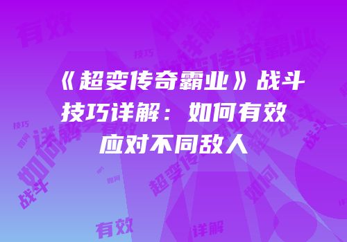 《超变传奇霸业》战斗技巧详解：如何有效应对不同敌人