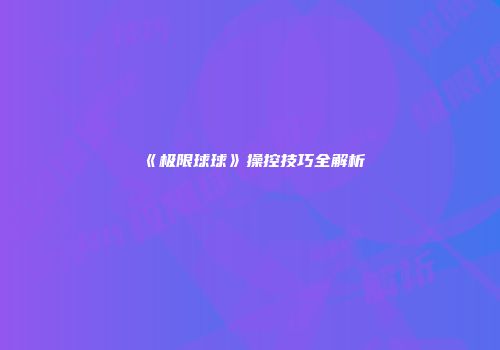 《极限球球》操控技巧全解析