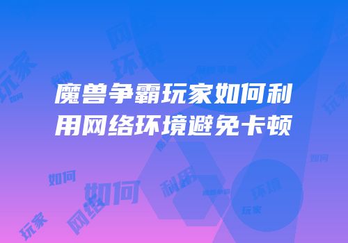 魔兽争霸玩家如何利用网络环境避免卡顿