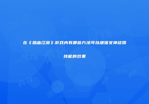 在《热血江湖》游戏内有哪些方法可以增强女神结婚技能的效果