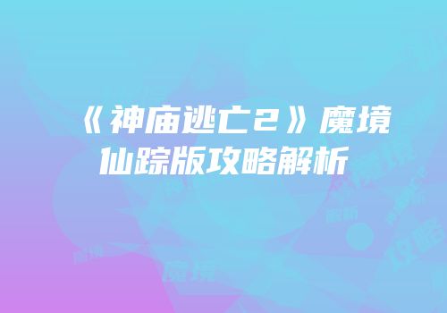 《神庙逃亡2》魔境仙踪版攻略解析