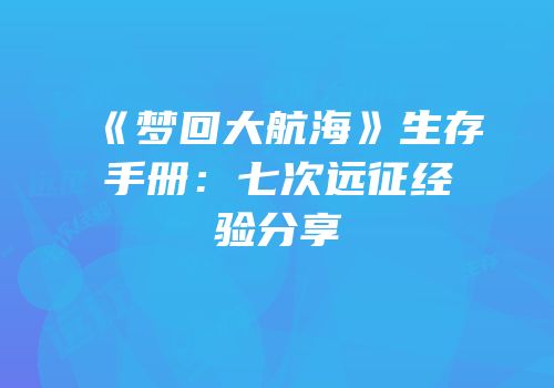 《梦回大航海》生存手册：七次远征经验分享