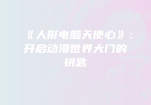 《人形电脑天使心》：开启动漫世界大门的钥匙