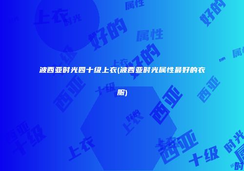 波西亚时光四十级上衣(波西亚时光属性最好的衣服)