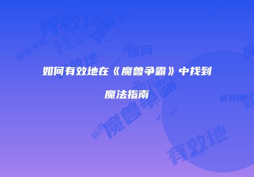 如何有效地在《魔兽争霸》中找到魔法指南