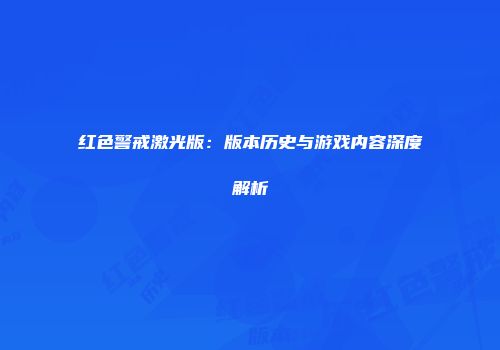 红色警戒激光版：版本历史与游戏内容深度解析