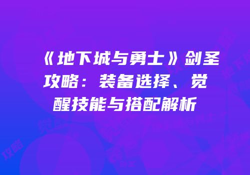 《地下城与勇士》剑圣攻略：装备选择、觉醒技能与搭配解析