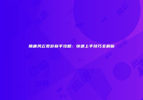 隋唐风云页游新手攻略：快速上手技巧全解析