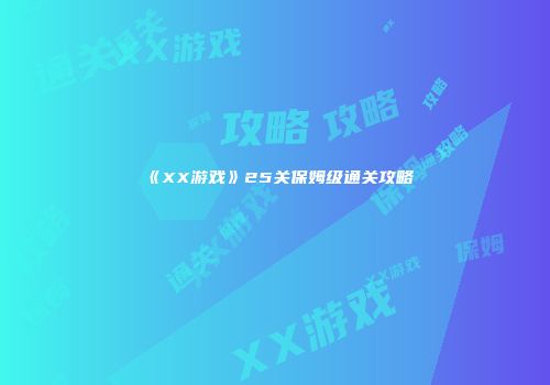 《XX游戏》25关保姆级通关攻略
