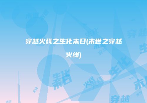 穿越火线之生化末日(末世之穿越火线)
