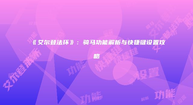 《艾尔登法环》：骑马功能解析与快捷键设置攻略