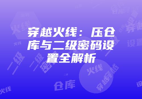 穿越火线：压仓库与二级密码设置全解析