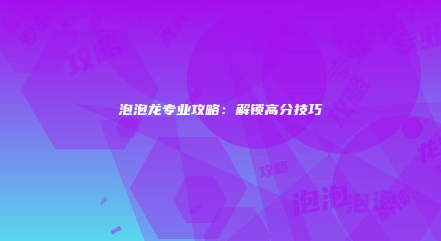 泡泡龙专业攻略：解锁高分技巧