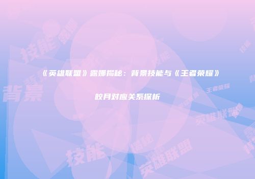 《英雄联盟》露娜揭秘：背景技能与《王者荣耀》皎月对应关系探析