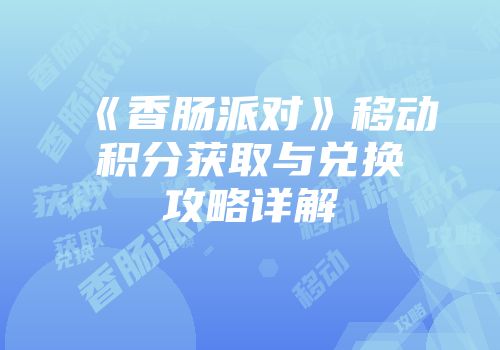 《香肠派对》移动积分获取与兑换攻略详解