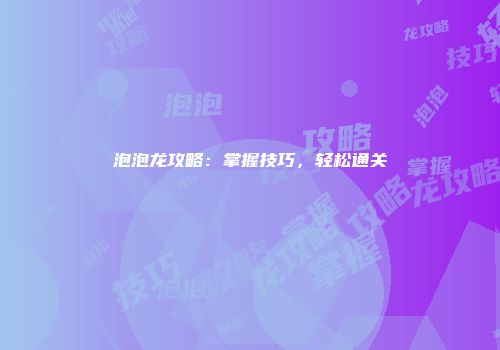 泡泡龙攻略：掌握技巧，轻松通关