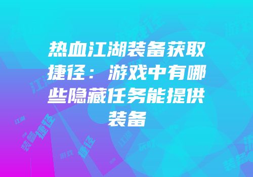 热血江湖装备获取捷径：游戏中有哪些隐藏任务能提供装备