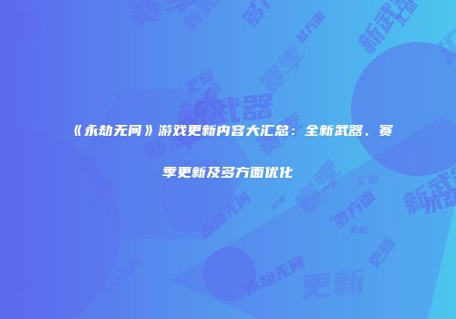 《永劫无间》游戏更新内容大汇总：全新武器、赛季更新及多方面优化