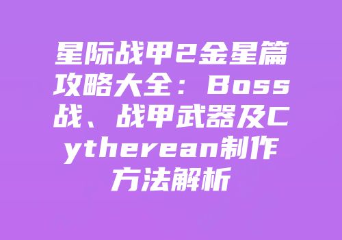 星际战甲2金星篇攻略大全：Boss战、战甲武器及Cytherean制作方法解析