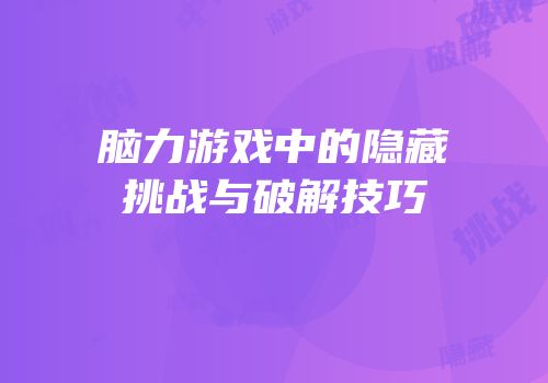 脑力游戏中的隐藏挑战与破解技巧