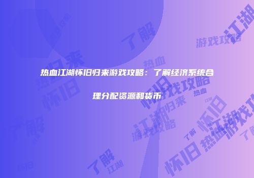 热血江湖怀旧归来游戏攻略：了解经济系统合理分配资源和货币