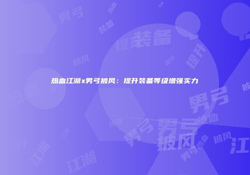 热血江湖x男弓披风：提升装备等级增强实力