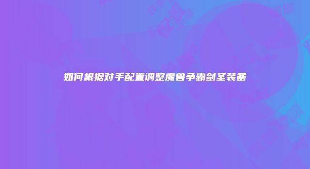 如何根据对手配置调整魔兽争霸剑圣装备
