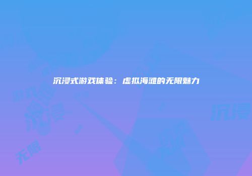沉浸式游戏体验：虚拟海滩的无限魅力