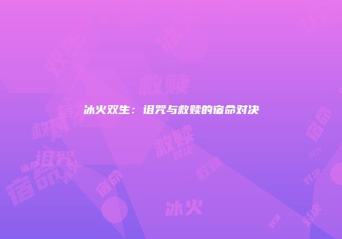 冰火双生：诅咒与救赎的宿命对决