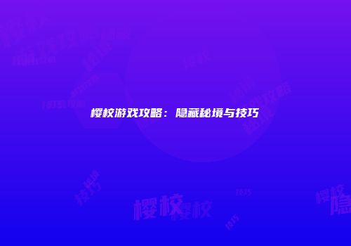 樱校游戏攻略：隐藏秘境与技巧