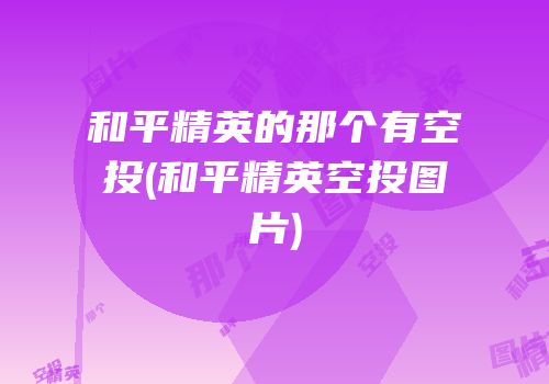 和平精英的那个有空投(和平精英空投图片)