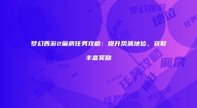 梦幻西游2厢房任务攻略：提升帮派地位，获取丰富奖励