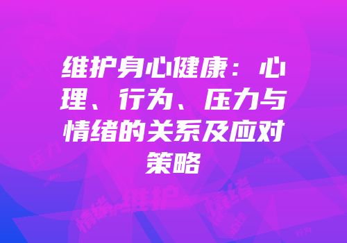 维护身心健康：心理、行为、压力与情绪的关系及应对策略