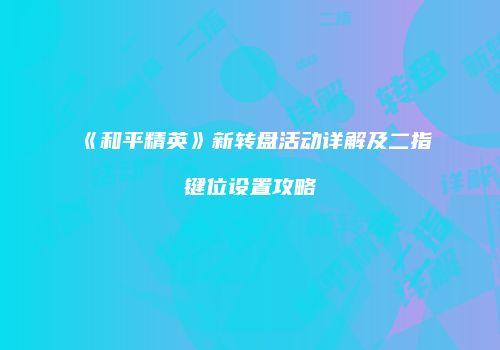 《和平精英》新转盘活动详解及二指键位设置攻略