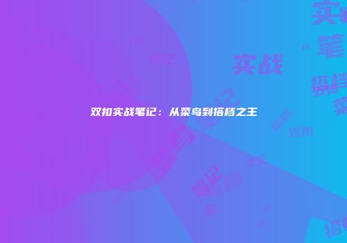 双扣实战笔记：从菜鸟到搭档之王