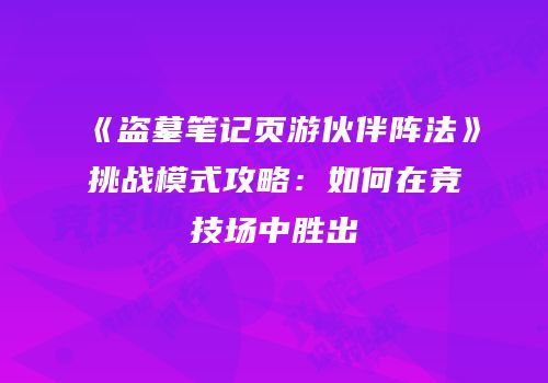 《盗墓笔记页游伙伴阵法》挑战模式攻略：如何在竞技场中胜出