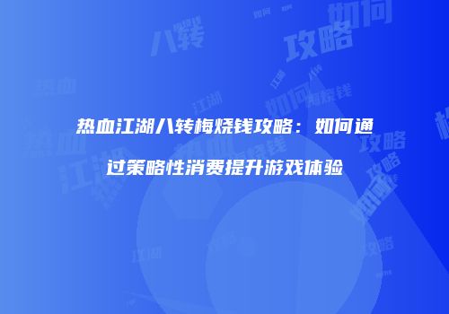 热血江湖八转梅烧钱攻略：如何通过策略性消费提升游戏体验