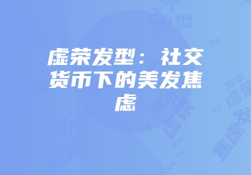 虚荣发型：社交货币下的美发焦虑