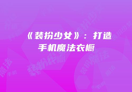 《装扮少女》：打造手机魔法衣橱
