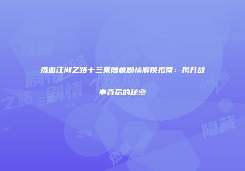 热血江湖之路十三集隐藏剧情解锁指南：揭开故事背后的秘密