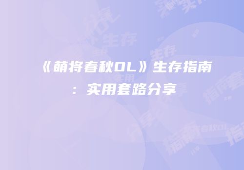 《萌将春秋OL》生存指南：实用套路分享
