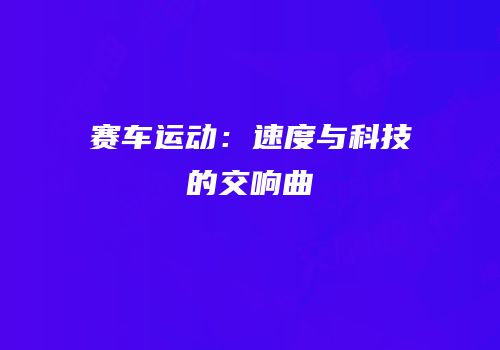 赛车运动：速度与科技的交响曲
