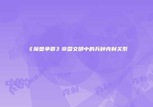 《魔兽争霸》帝国文明中的兵种克制关系