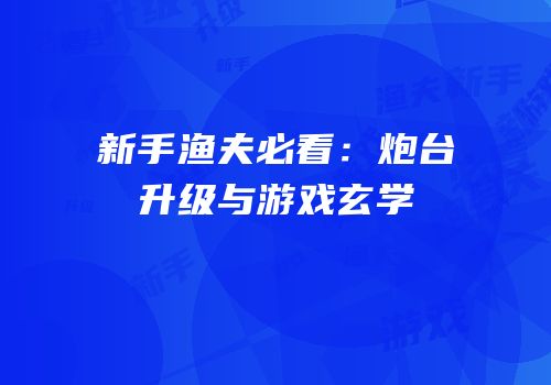 新手渔夫必看：炮台升级与游戏玄学