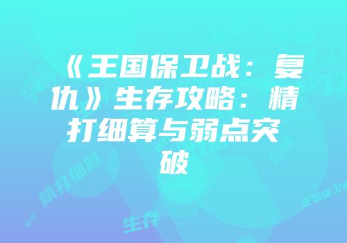 《王国保卫战：复仇》生存攻略：精打细算与弱点突破
