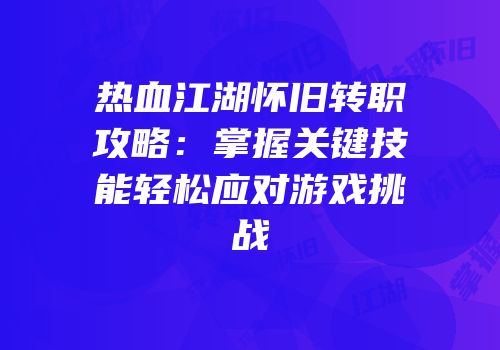 热血江湖怀旧转职攻略：掌握关键技能轻松应对游戏挑战