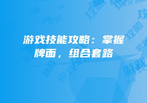 游戏技能攻略：掌握牌面，组合套路