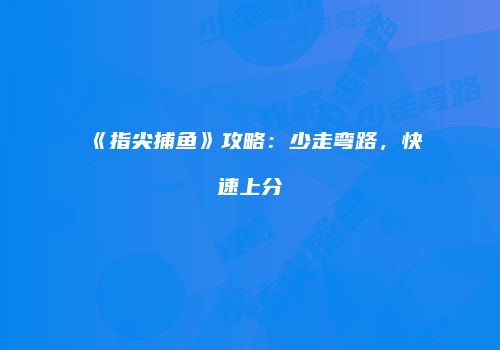《指尖捕鱼》攻略：少走弯路，快速上分