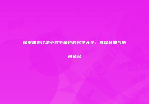探索热血江湖中射手角色的名字大全：选择最霸气的角色名