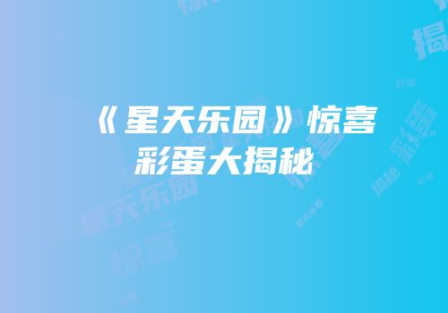 《星天乐园》惊喜彩蛋大揭秘